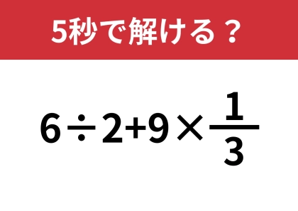 この問題、結構難しいかも！？「6÷2+9×1/3」5秒で解ける？