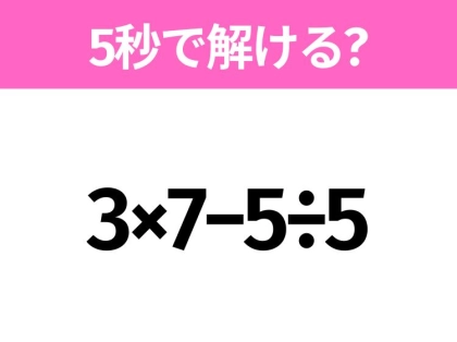 簡単そうだけど意外と難しい?「3×7−5÷5」5秒で解ける?