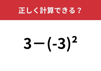 かっこの右上の数字の意味ってなんだっけ？「3−(-3)²」正しく計算できる？