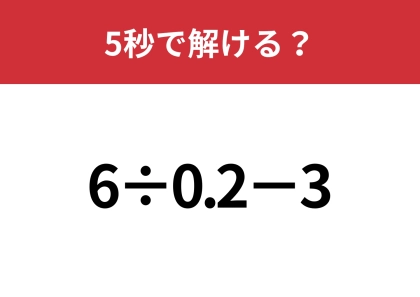 小数の計算は意外と難しい!?「6÷0.2−3」5秒で解ける?