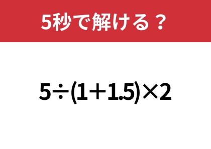大人ならすぐに解けるはず！？「5÷(1+1.5)×2」5秒で解ける？
