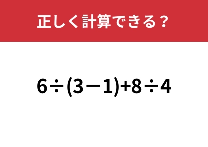 自信を持って答えてください！「6÷(3−1)+8÷4」正しく計算できる？