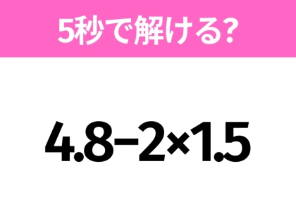 簡単そうだけど意外と難しい?「4.8−2×1.5」5秒で解ける?