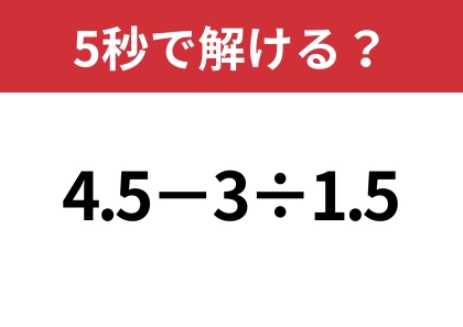 大人でも間違える人が多いかも！？「4.5−3÷1.5」5秒で解ける？