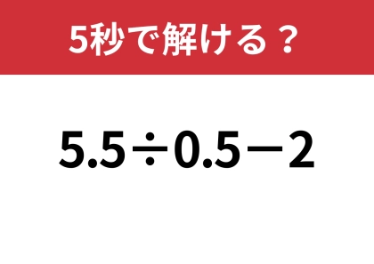 この問題、あなたは正解できる？「5.5÷0.5−2」5秒で解ける？