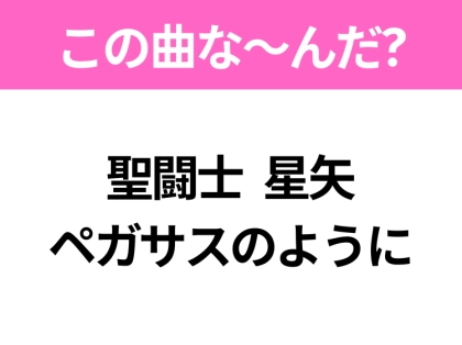【ヒット曲クイズ】歌詞「聖闘士 星矢 ペガサスのように」で有名な曲は?大ヒットアニメの主題歌!