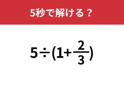 大人は意外と解けないかも？「5÷(1+2/3)」5秒で解ける？