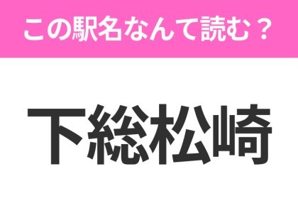 【駅名クイズ】「下総松崎」はなんて読む？千葉県にある駅です！