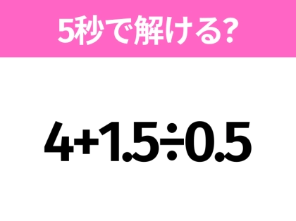 5秒でわかったら天才！？「4+1.5÷0.5」すぐ解ける？