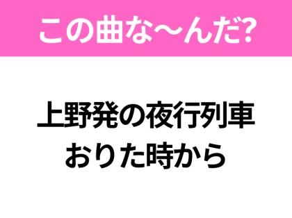 【ヒット曲クイズ】歌詞「上野発の夜行列車 おりた時から」で有名な曲は?昭和のヒットソング!
