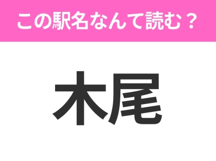 【駅名クイズ】「木尾」はなんて読む？岐阜県にある駅です！