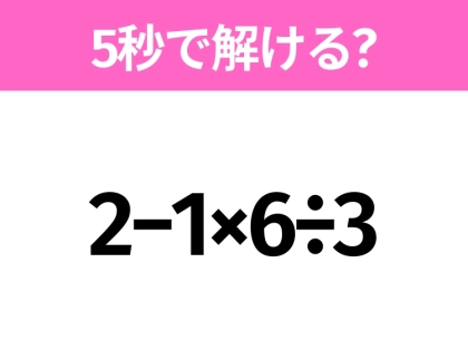 簡単そうだけど意外と難しい?「2−1×6÷3」5秒で解ける?