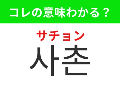 【韓国生活編】覚えておきたいあの言葉！「사촌（サチョン）」の意味は？