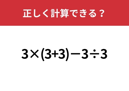 この問題が正解できたら日常生活で困ることなし!「3×(3+3)−3÷3」正しく計算できる?