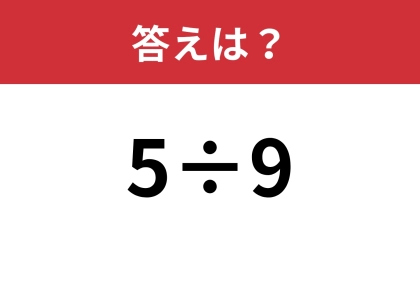 この解き方は思いつかなかった・・・「5÷9」あなたの答えは？