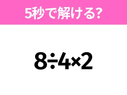 簡単そうだけど意外と難しい?「8÷4×2」5秒で解ける?