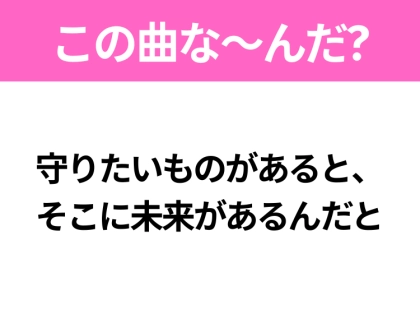 【ヒット曲クイズ】歌詞「守りたいものがあると、そこに未来があるんだと」で有名な曲は？令和のヒットソング！