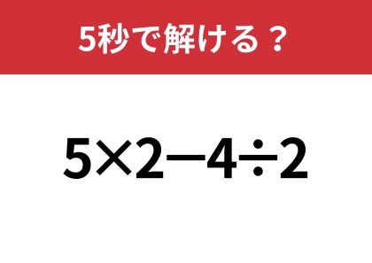 大人なら解けないと恥ずかしい!?「5×2−4÷2」5秒で解ける?