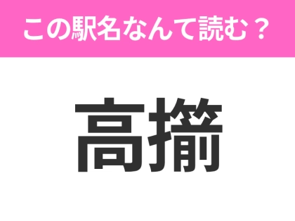 【駅名クイズ】「高擶」はなんて読む？山形にある駅です！