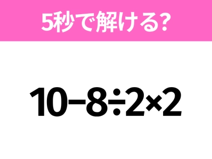 簡単そうだけど意外と難しい？「10−8÷2×2」5秒で解ける？