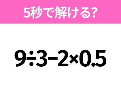 5秒でわかったら天才！？「9÷3−2×0.5」すぐ解ける？