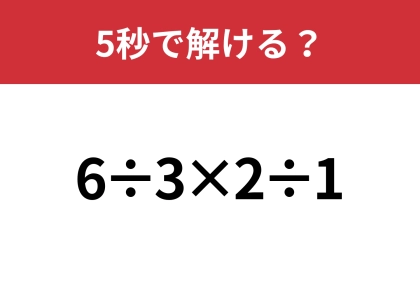 どこから計算すれば正解？「6÷3×2÷1」5秒で解ける？