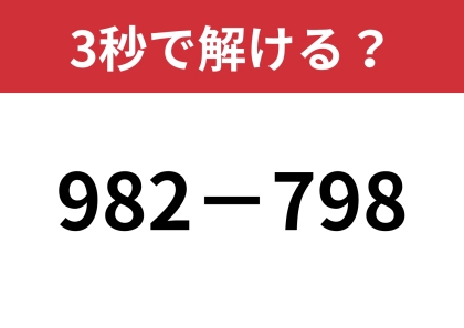 頭のいい人なら一瞬で解ける！？「982−798」3秒で解ける？