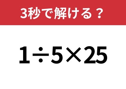 簡単そうに見えても意外と間違えやすい！？「1÷5×25」3秒で解ける？