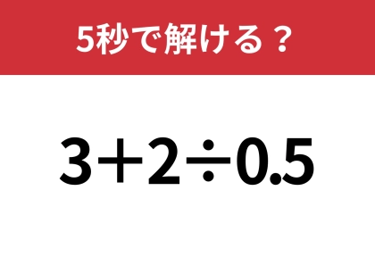 油断していると間違えるかも！？「3+2÷0.5」5秒で解ける？