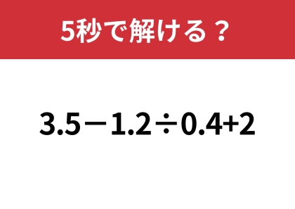 大人なら間違えずに計算できますよね？「3.5−1.2÷0.4+2」5秒で解ける？