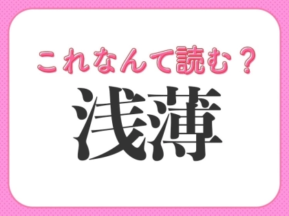 【浅薄】はなんて読む?読み間違える人が多い常識漢字!