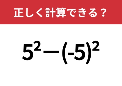 どうやって計算するのか覚えてる？「5^2−(-5)^2」正しく計算できる？
