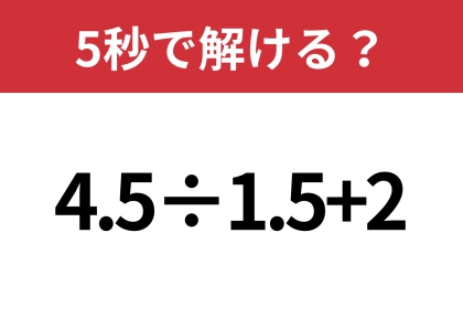 意外と難しいかも！？「4.5÷1.5+2」5秒で解ける？