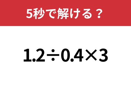 思ったよりも難しいかも！？「1.2÷0.4×3」5秒で解ける？
