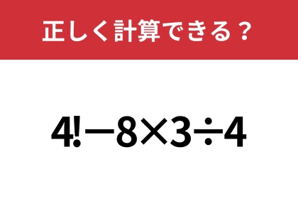 「!」の計算ってどうやるんだっけ?「4!−8×3÷4」正しく計算できる?