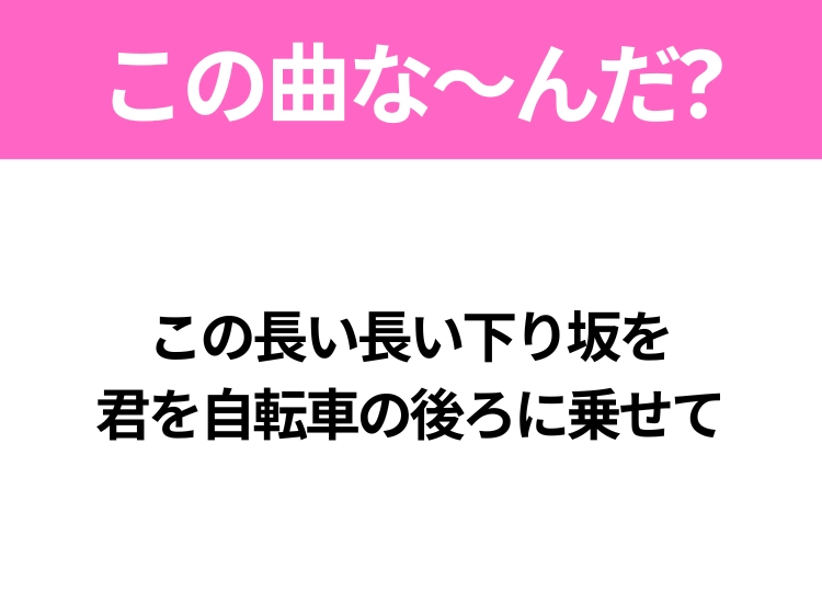 【夏うたクイズ】歌詞「この長い長い下り坂を君を自転車の後ろに乗せて」で有名な曲は?大ヒット夏ソング!