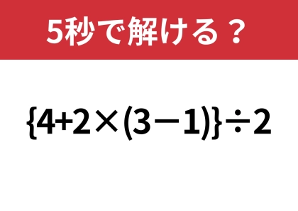 かっこが2つもあるとかなり難しいかも！？「{4+2×(3−1)}÷2」5秒で解ける？
