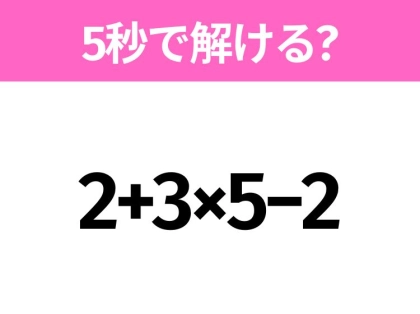 5秒でわかったら天才!?「2+3×5−2」すぐ解ける?