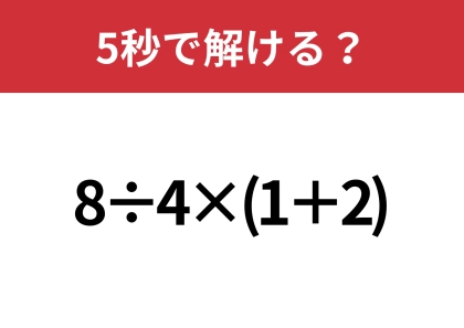 大人でも解けない人は多いかも?「8÷4×(1+2)」5秒で解ける?