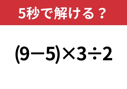 大人なら正解できるはず！？「(9−5)×3÷2」5秒で解ける？