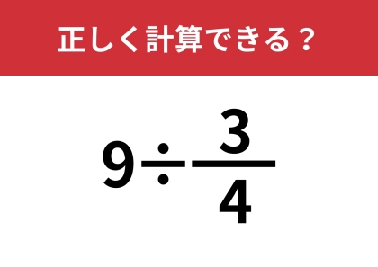 どうやって計算するんだっけ？「9÷3/4」正しく計算できる？