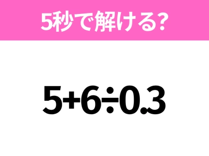 簡単そうだけど意外と難しい?「5+6÷0.3」5秒で解ける?