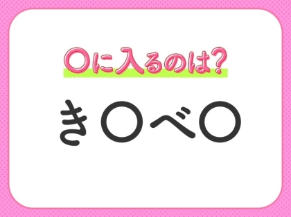 【穴埋めクイズ】即答できるあなたはさすが！空白に入る文字は？