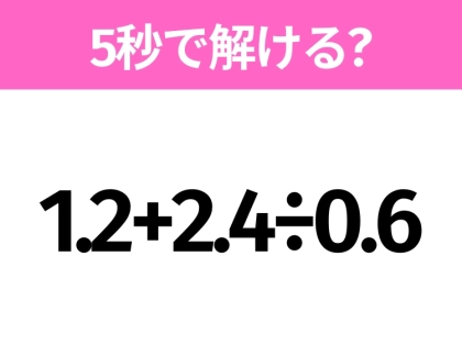 解けそうでなかなか解けない?「1.2+2.4÷0.6」5秒で解ける?