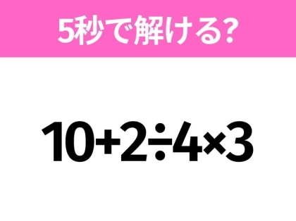 簡単そうだけど意外と難しい?「10+2÷4×3」5秒で解ける?