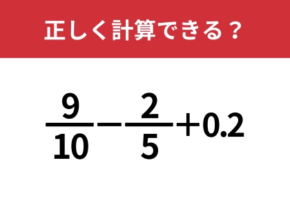 どうやって計算すればいいの?「9/10−2/5+0.2」正しく計算できる?