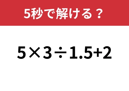 大人でも解けない人が多いかも!?「5×3÷1.5+2」5秒で解ける?