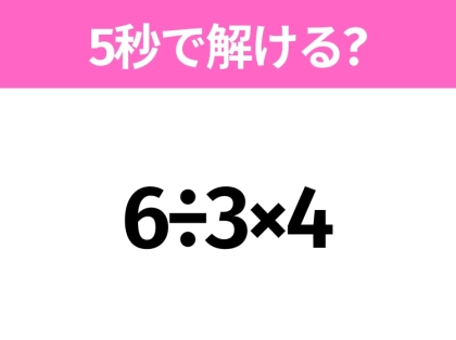 簡単そうだけど意外と難しい?「6÷3×4」5秒で解ける?