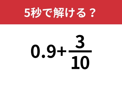 分数と小数の混ざった計算ってどうやるんだっけ?「0.9+3/10」5秒で解ける?