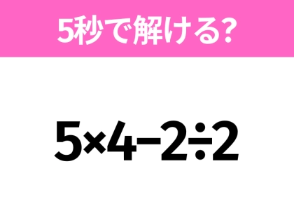 簡単そうだけど意外と難しい？「5×4−2÷2」5秒で解ける？